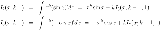 \begin{eqnarray*}I_2(x;k,1)
&=&
\int x^k(\sin x)' dx
\ =\
x^k\sin x- kI_3(...
...
&=&
\int x^k(-\cos x)' dx
\ =\
-x^k\cos x + kI_2(x;k -1 ,1)\end{eqnarray*}