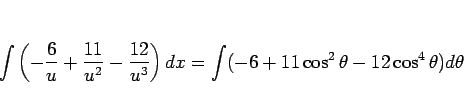 \begin{displaymath}
\int\left(-\frac{6}{u}+\frac{11}{u^2}-\frac{12}{u^3}\right) dx
=\int(-6+11\cos^2\theta-12\cos^4\theta)d\theta\end{displaymath}