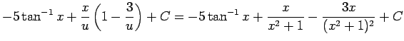 $\displaystyle -5\tan^{-1}x + \frac{x}{u}\left(1-\frac{3}{u}\right)+C
=
-5\tan^{-1}x + \frac{x}{x^2+1}-\frac{3x}{(x^2+1)^2}+C$