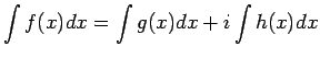 $\displaystyle \int f(x)dx = \int g(x)dx + i\int h(x)dx$