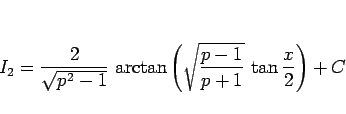 \begin{displaymath}
I_2 = \frac{2}{\sqrt{p^2-1}} \arctan\left(\sqrt{\frac{p-1}{p+1}} 
\tan\frac{x}{2}\right)+C\end{displaymath}