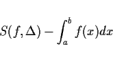 \begin{displaymath}
S(f,\Delta)-\int_a^b f(x)dx
\end{displaymath}