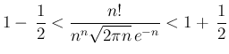 $\displaystyle 1- \frac{1}{2}<\frac{n!}{n^n\sqrt{2\pi n} e^{-n}}<1+ \frac{1}{2}
$