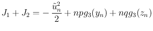 $\displaystyle
J_1+J_2 = - \frac{\tilde{u}_n^2}{2}+npg_3(y_n)+nqg_3(z_n)$
