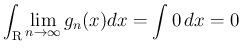 $\displaystyle
\int_{\mbox{\boldmath\scriptsize R}}\lim_{n\rightarrow \infty}{g_n(x)}dx
= \int 0 dx = 0$