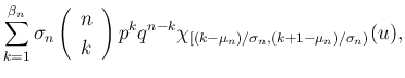 $\displaystyle \sum_{k=1}^{\beta_n}\sigma_n\left(\begin{array}{c}n\  k\end{array}\right)p^kq^{n-k}
\chi_{[(k-\mu_n)/\sigma_n,(k+1-\mu_n)/\sigma_n)}(u),$