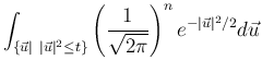$\displaystyle \int_{\{\vec{u}\vert\ \vert\vec{u}\vert^2\leq t\}}
\left(\frac{1}{\sqrt{2\pi}}\right)^ne^{-\vert\vec{u}\vert^2/2}d\vec{u}$