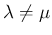 $\lambda\neq\mu$