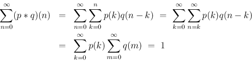 \begin{eqnarray*}\sum_{n=0}^\infty (p\ast q)(n)
&=& \sum_{n=0}^\infty\sum_{k=0...
...-k)
\\ &=& \sum_{k=0}^\infty p(k) \sum_{m=0}^\infty q(m)
\ =\ 1\end{eqnarray*}