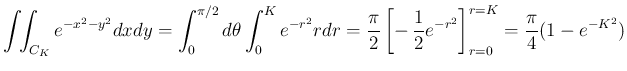 $\displaystyle \int\!\!\int _{C_K}e^{-x^2-y^2}dxdy
= \int_0^{\pi/2}d\theta\int_...
...}\left[-\,\frac{1}{2}e^{-r^2}\right]_{r=0}^{r=K}
= \frac{\pi}{4}(1-e^{-K^2})
$