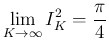 $\displaystyle \lim_{K\rightarrow \infty}{I_K^2}=\frac{\pi}{4}
$