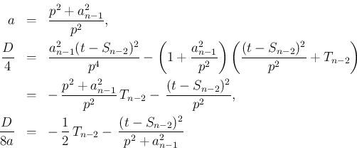\begin{eqnarray*}a &=& \frac{p^2+a_{n-1}^2}{p^2},
\\
\frac{D}{4}
&=&
\frac{...
...=&
-\,\frac{1}{2}\,T_{n-2}-\,\frac{(t-S_{n-2})^2}{p^2+a_{n-1}^2}\end{eqnarray*}