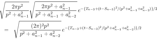 \begin{eqnarray*}\lefteqn{\sqrt{\frac{2\pi p^2}{p^2+a_{n-1}^2}}
\sqrt{\frac{2\p...
...2}}
\,e^{-\{T_{n-3}+(t-S_{n-3})^2/(p^2+a_{n-1}^2+a_{n-2}^2)\}/2}\end{eqnarray*}