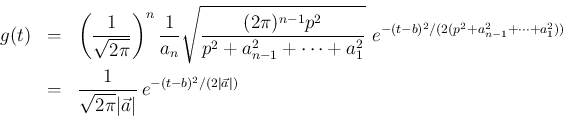 \begin{eqnarray*}g(t)
&=&
\left(\frac{1}{\sqrt{2\pi}}\right)^n\frac{1}{a_n}
\...
...{\sqrt{2\pi}\vert\vec{a}\vert}\,e^{-(t-b)^2/(2\vert\vec{a}\vert)}\end{eqnarray*}