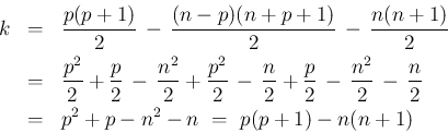 \begin{eqnarray*}k
&=&
\frac{p(p+1)}{2}\,-\,\frac{(n-p)(n+p+1)}{2}\, -\, \fra...
...}{2}\,-\,\frac{n}{2}
\\ &=&
p^2+p-n^2-n
\ =\
p(p+1)-n(n+1)
\end{eqnarray*}