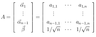 $\displaystyle A = \left[\begin{array}{c}\vec{\alpha}_1\\ \vdots\\ \vec{\alpha}_...
..._{n-1,1}&\cdots&a_{n-1,n}\\
1/\sqrt{n} &\cdots &1/\sqrt{n}\end{array}\right]
$