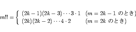 \begin{displaymath}
m!!=
\left\{\begin{array}{ll}
(2k-1)(2k-3)\cdots 3\cdot 1 &...
...k-2)\cdots 4\cdot 2 & (\mbox{$m=2k$\ ΤȤ})\end{array}\right.\end{displaymath}