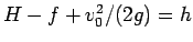 $H-f+v_0^2/(2g)=h$