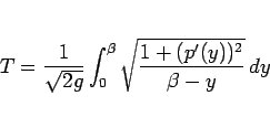 \begin{displaymath}
T = \frac{1}{\sqrt{2g}}\int_0^{\beta}
\sqrt{\frac{1+(p'(y))^2}{\beta-y}}\,dy\end{displaymath}
