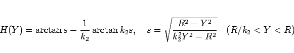 \begin{displaymath}
H(Y) = \arctan s - \frac{1}{k_2}\arctan k_2 s,
\hspace{1zw...
...rt{\frac{R^2-Y^2}{k_2^2Y^2-R^2}}
\hspace{1zw}(R/k_2 < Y < R)
\end{displaymath}