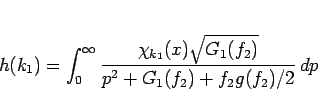 \begin{displaymath}
h(k_1)
= \int_0^{\infty}\frac{\chi_{k_1}(x)\sqrt{G_1(f_2)}}%
{p^2+G_1(f_2)+f_2g(f_2)/2} dp\end{displaymath}