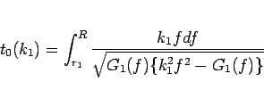 \begin{displaymath}
t_0(k_1) = \int_{r_1}^R
\frac{k_1fdf}{\sqrt{G_1(f)\{k_1^2f^2-G_1(f)\}}}\end{displaymath}