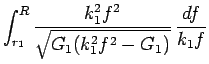 $\displaystyle \int_{r_1}^R\frac{k_1^2f^2}{\sqrt{G_1(k_1^2f^2-G_1)}} \frac{df}{k_1f}$