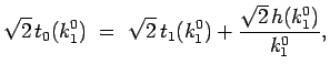 $\displaystyle \sqrt{2} t_0(k_1^0)
 =\
\sqrt{2} t_1(k_1^0) + \frac{\sqrt{2}  h(k_1^0)}{k_1^0},$
