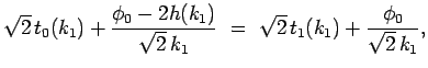 $\displaystyle \sqrt{2} t_0(k_1) + \frac{\phi_0-2h(k_1)}{\sqrt{2} k_1}
 =\
\sqrt{2} t_1(k_1) + \frac{\phi_0}{\sqrt{2} k_1},$
