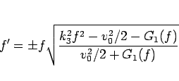 \begin{displaymath}
f'=\pm f\sqrt{\frac{k_3^2f^2-v_0^2/2-G_1(f)}{v_0^2/2+G_1(f)}}
\end{displaymath}