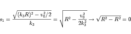 \begin{displaymath}
s_1
= \frac{\sqrt{(k_3R)^2-v_0^2/2}}{k_3}
= \sqrt{R^2-\frac{v_0^2}{2k_3^2}}
\rightarrow \sqrt{R^2-R^2} = 0
\end{displaymath}