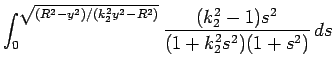 $\displaystyle \int_0^{\sqrt{(R^2-y^2)/(k_2^2y^2-R^2)}}
\frac{(k_2^2-1)s^2}{(1+k_2^2s^2)(1+s^2)} ds$