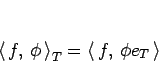 \begin{displaymath}
\left\langle  f, \phi \right\rangle_T = \left\langle  f, \phi e_T \right\rangle \end{displaymath}