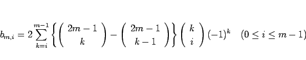\begin{displaymath}
b_{m,i}=2\sum_{k=i}^{m-1}\left\{\left(\begin{array}{c} 2m-1 ...
... k \\ i \end{array}\right)(-1)^k \hspace{1zw}(0\leq i\leq m-1)
\end{displaymath}