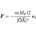 \begin{displaymath}
\mbox{\boldmath$F$}
= -\frac{mM_VG}{\vert\overrightarrow{\mathrm{OA}}\vert^2} \mbox{\boldmath$e$}_3
\end{displaymath}