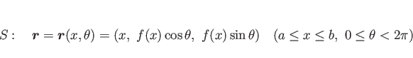 \begin{displaymath}
S:
\hspace{1zw}\mbox{\boldmath$r$}=\mbox{\boldmath$r$}(x,\th...
...f(x)\sin\theta)
\hspace{1zw}(a\leq x\leq b, 0\leq\theta<2\pi)
\end{displaymath}