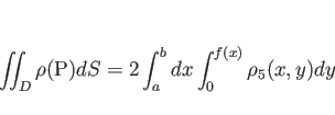 \begin{displaymath}
\int\!\!\!\int _D \rho(\mathrm{P})dS
=
2\int_a^bdx\int_{0}^{f(x)}\rho_5(x,y)dy
\end{displaymath}