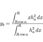 \begin{displaymath}
g_b
= \frac{\displaystyle \int_{R\cos\alpha}^R xh_a^2 dx}%
{\displaystyle \int_{R\cos\alpha}^R h_a^2 dx}\end{displaymath}