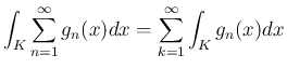 $\displaystyle
\int_K\sum_{n=1}^\infty g_n(x)dx = \sum_{k=1}^\infty \int_K g_n(x)dx
$