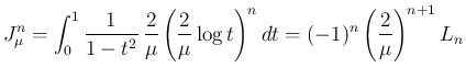 $\displaystyle
J_\mu^n
= \int_0^1\frac{1}{1-t^2}\,\frac{2}{\mu}
\left(\frac{2}{\mu}\log t\right)^n dt
= (-1)^n\left(\frac{2}{\mu}\right)^{n+1} L_n$