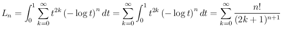 $\displaystyle L_n
= \int_0^1\sum_{k=0}^\infty t^{2k}\left(-\log t\right)^n dt...
...1 t^{2k}\left(-\log t\right)^n dt
= \sum_{k=0}^\infty \frac{n!}{(2k+1)^{n+1}}
$