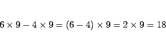 \begin{displaymath}
6\times 9 - 4\times 9
= (6-4)\times 9
= 2\times 9
= 18
\end{displaymath}