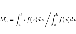 \begin{displaymath}
M_n = \int_a^b xf(x)dx\left/\int_a^b f(x)dx\right.\end{displaymath}