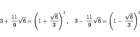\begin{displaymath}
3+\,\frac{11}{9}\sqrt{6} = \left(1+\,\frac{\sqrt{6}}{3}\rig...
...-\,\frac{11}{9}\sqrt{6} = \left(1-\,\frac{\sqrt{6}}{3}\right)^3\end{displaymath}