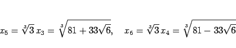 \begin{displaymath}
x_5 = \sqrt[3]{3}\,x_3 = \sqrt[3]{81+33\sqrt{6}},
\hspace{1zw}
x_6 = \sqrt[3]{3}\,x_4 = \sqrt[3]{81-33\sqrt{6}}
\end{displaymath}