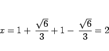 \begin{displaymath}
x = 1+\,\frac{\sqrt{6}}{3} + 1-\,\frac{\sqrt{6}}{3} = 2
\end{displaymath}