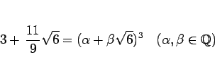 \begin{displaymath}
3+\,\frac{11}{9}\sqrt{6} = (\alpha+\beta\sqrt{6})^3
\hspace{1zw}(\alpha,\beta\in\mathbb{Q})\end{displaymath}