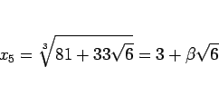 \begin{displaymath}
x_5 = \sqrt[3]{81+33\sqrt{6}} = 3 + \beta\sqrt{6}
\end{displaymath}