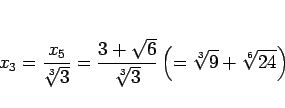 \begin{displaymath}
x_3 = \frac{x_5}{\sqrt[3]{3}}
= \frac{3+\sqrt{6}}{\sqrt[3]{3}}
\left(=\sqrt[3]{9} + \sqrt[6]{24}\right)\end{displaymath}