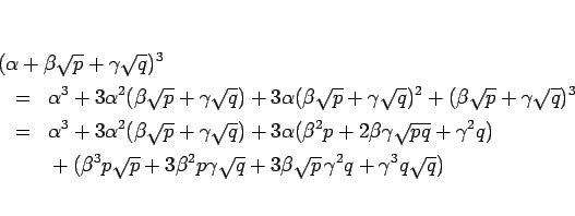 \begin{eqnarray*}\lefteqn{(\alpha+\beta\sqrt{p}+\gamma\sqrt{q})^3}
\\ &=&
\alp...
...2p\gamma\sqrt{q}
+3\beta\sqrt{p}\,\gamma^2q+\gamma^3q\sqrt{q})
\end{eqnarray*}